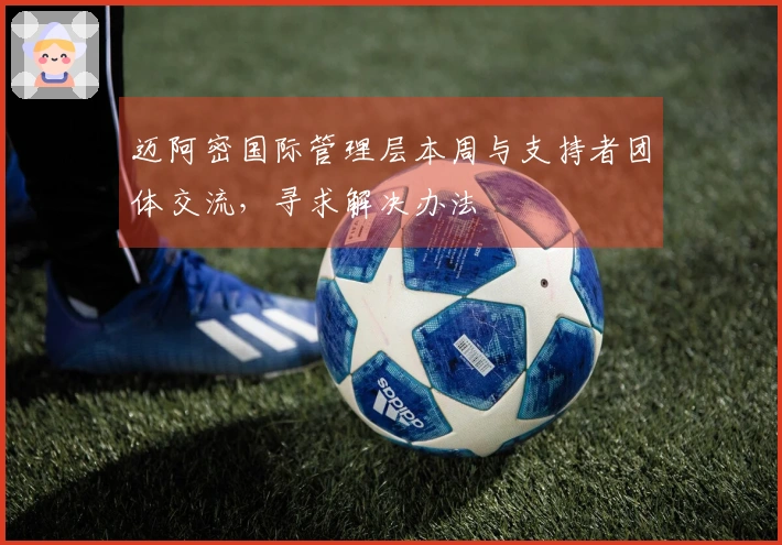 迈阿密国际管理层本周与支持者团体交流，寻求解决办法
