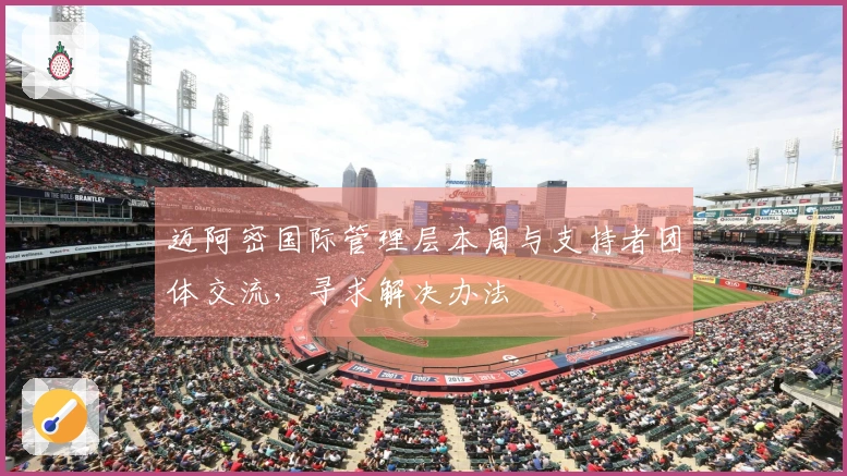 迈阿密国际管理层本周与支持者团体交流，寻求解决办法